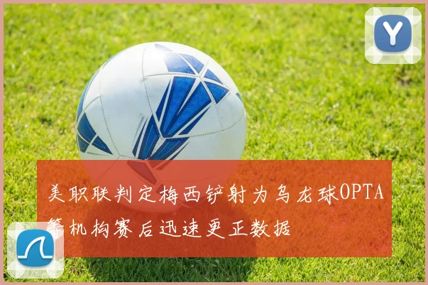 美职联判定梅西铲射为乌龙球OPTA等机构赛后迅速更正数据