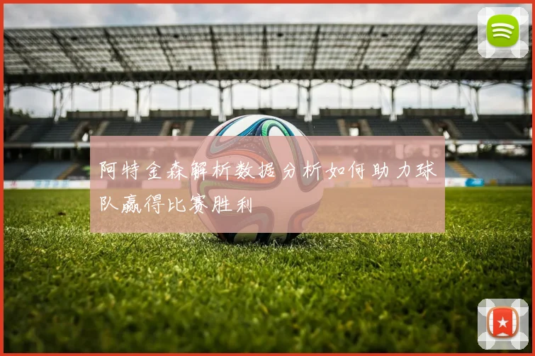 阿特金森解析数据分析如何助力球队赢得比赛胜利