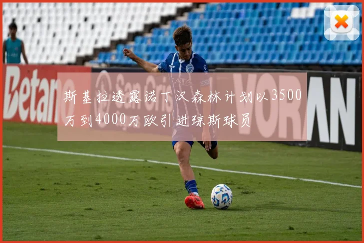 斯基拉透露诺丁汉森林计划以3500万到4000万欧引进琼斯球员