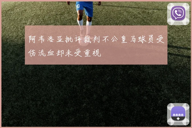 阿韦洛亚批评裁判不公皇马球员受伤流血却未受重视