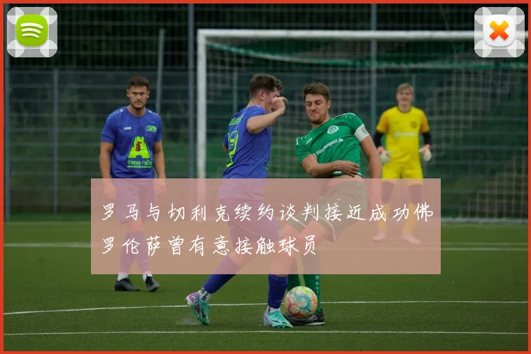 罗马与切利克续约谈判接近成功佛罗伦萨曾有意接触球员