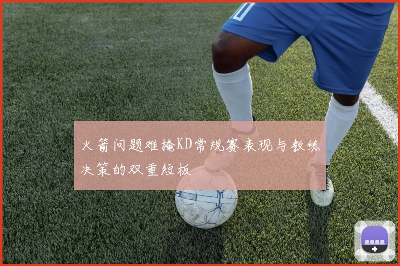 火箭问题难掩KD常规赛表现与教练决策的双重短板