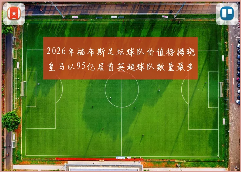 2026年福布斯足坛球队价值榜揭晓皇马以95亿居首英超球队数量最多