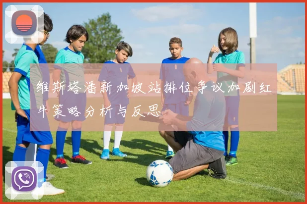 维斯塔潘新加坡站排位争议加剧红牛策略分析与反思